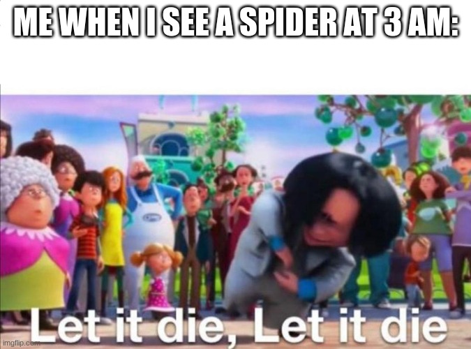 ME WHEN I SEE A SPIDER AT 3 AM: | image tagged in the lorax,spiders | made w/ Imgflip meme maker