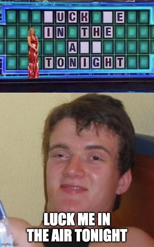 ok......... |  LUCK ME IN THE AIR TONIGHT | image tagged in high/drunk guy,funny,memes,help | made w/ Imgflip meme maker