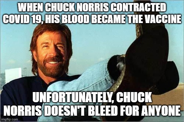 Chuck Norris Corona | WHEN CHUCK NORRIS CONTRACTED COVID 19, HIS BLOOD BECAME THE VACCINE; UNFORTUNATELY, CHUCK NORRIS DOESN'T BLEED FOR ANYONE | image tagged in chuck norris says | made w/ Imgflip meme maker