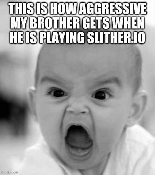 Angry Baby Meme | THIS IS HOW AGGRESSIVE MY BROTHER GETS WHEN HE IS PLAYING SLITHER.IO | image tagged in memes,angry baby | made w/ Imgflip meme maker