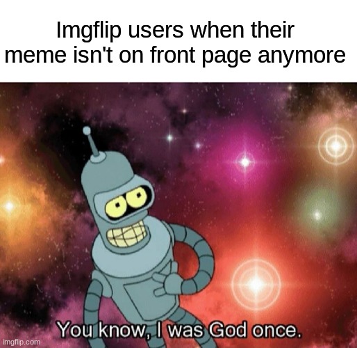 We all know the pain | Imgflip users when their meme isn't on front page anymore | image tagged in you know i was god once,front page | made w/ Imgflip meme maker