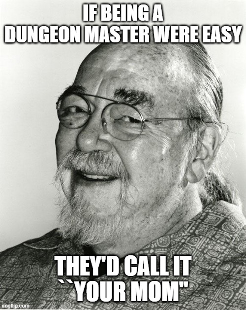 OG Gygax | IF BEING A DUNGEON MASTER WERE EASY; THEY'D CALL IT
``YOUR MOM'' | image tagged in og gygax | made w/ Imgflip meme maker