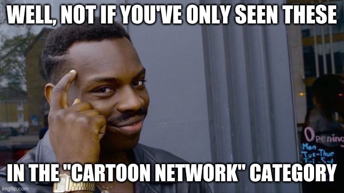 Roll Safe Think About It Meme | WELL, NOT IF YOU'VE ONLY SEEN THESE IN THE "CARTOON NETWORK" CATEGORY | image tagged in memes,roll safe think about it | made w/ Imgflip meme maker