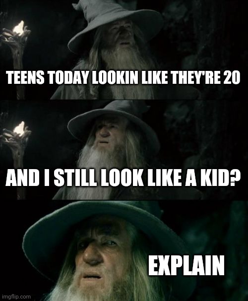 Late night thoughts | TEENS TODAY LOOKIN LIKE THEY'RE 20; AND I STILL LOOK LIKE A KID? EXPLAIN | image tagged in memes,confused gandalf,fun | made w/ Imgflip meme maker