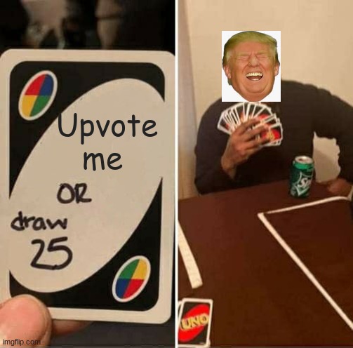 UNO Draw 25 Cards Meme | Upvote me | image tagged in memes,uno draw 25 cards | made w/ Imgflip meme maker