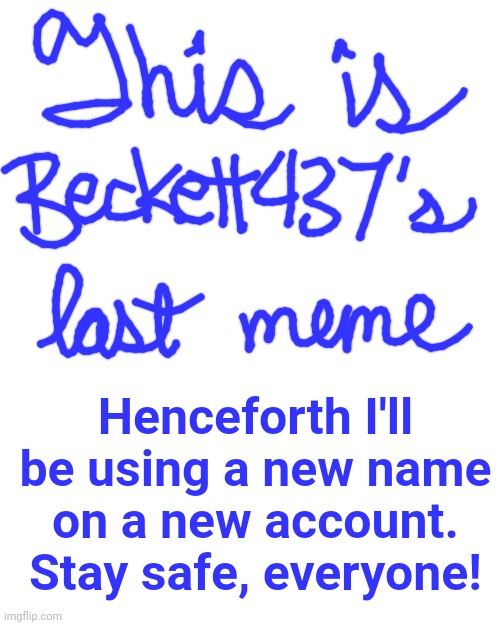 Blank | Henceforth I'll be using a new name on a new account. Stay safe, everyone! | image tagged in blank | made w/ Imgflip meme maker