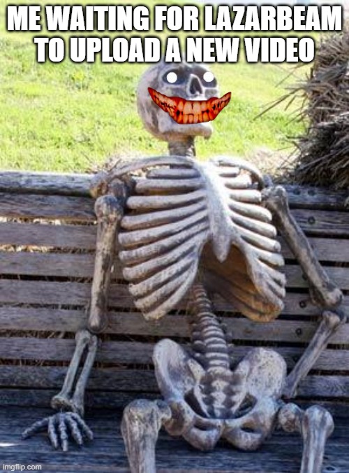 waiting | ME WAITING FOR LAZARBEAM TO UPLOAD A NEW VIDEO | image tagged in memes,waiting skeleton | made w/ Imgflip meme maker
