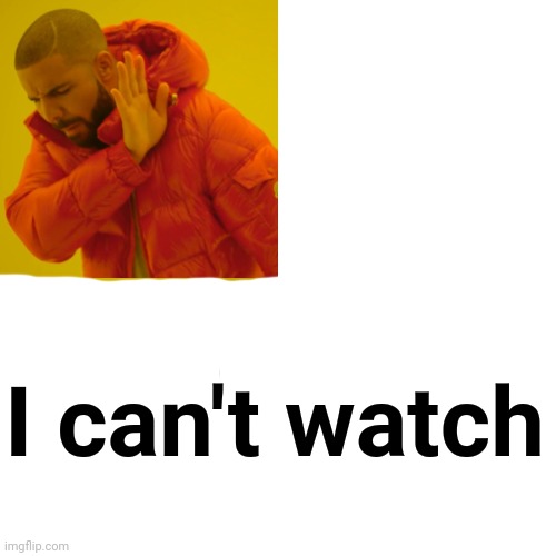 Drake Hotline Bling Meme | I can't watch | image tagged in memes,drake hotline bling | made w/ Imgflip meme maker