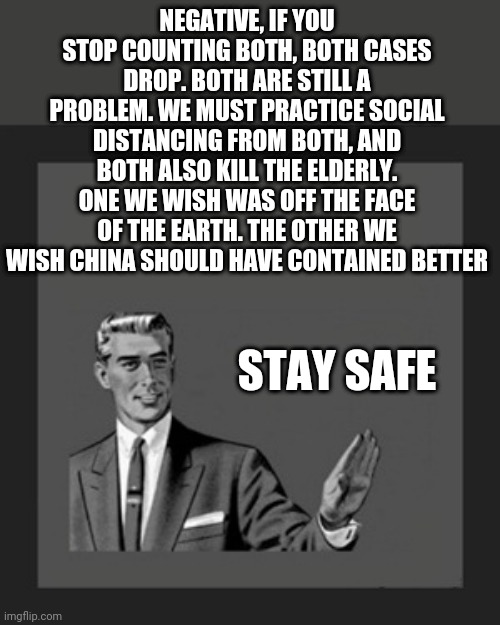 Kill Yourself Guy Meme | NEGATIVE, IF YOU STOP COUNTING BOTH, BOTH CASES DROP. BOTH ARE STILL A PROBLEM. WE MUST PRACTICE SOCIAL DISTANCING FROM BOTH, AND BOTH ALSO  | image tagged in memes,kill yourself guy | made w/ Imgflip meme maker