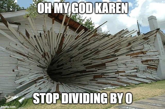 divided by zero | OH MY GOD KAREN; STOP DIVIDING BY 0 | image tagged in divided by zero | made w/ Imgflip meme maker