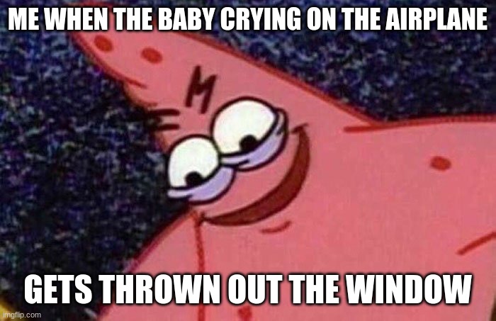 Evil Patrick  | ME WHEN THE BABY CRYING ON THE AIRPLANE GETS THROWN OUT THE WINDOW | image tagged in evil patrick | made w/ Imgflip meme maker