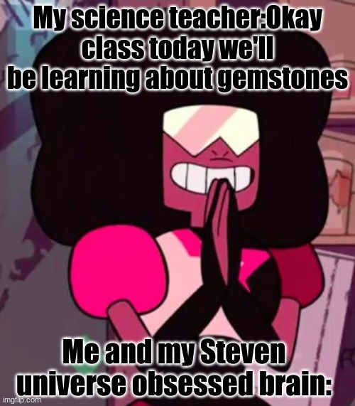 It's my time to shine ;) | My science teacher:Okay class today we'll be learning about gemstones; Me and my Steven universe obsessed brain: | image tagged in garnet happy,steven universe,yay,smart | made w/ Imgflip meme maker