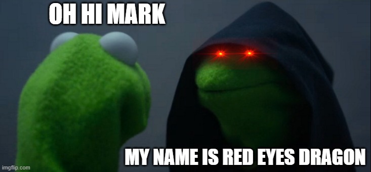 gooo red eyes dragon | OH HI MARK; MY NAME IS RED EYES DRAGON | image tagged in memes,evil kermit | made w/ Imgflip meme maker