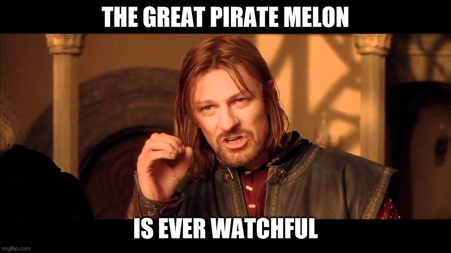Walk Into Mordor | THE GREAT PIRATE MELON IS EVER WATCHFUL | image tagged in walk into mordor | made w/ Imgflip meme maker