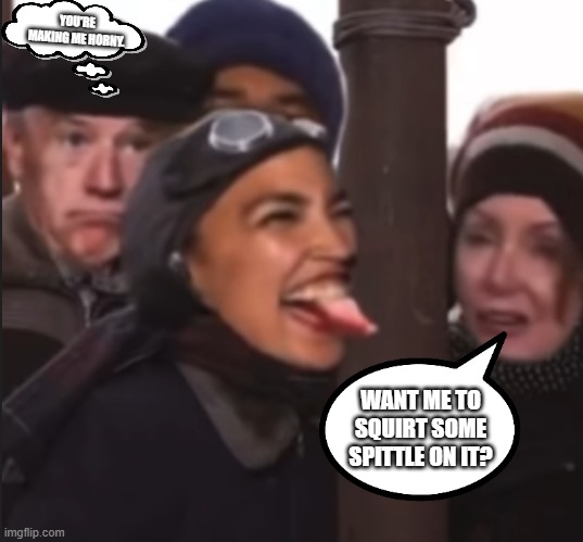YOU'RE MAKING ME HORNY. WANT ME TO SQUIRT SOME SPITTLE ON IT? | image tagged in aoc,malignancy,joe ped,joe bidens boner pills | made w/ Imgflip meme maker