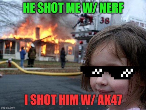 Disaster Girl Meme | HE SHOT ME W/ NERF; I SHOT HIM W/ AK47 | image tagged in memes,disaster girl | made w/ Imgflip meme maker