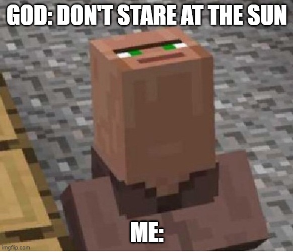 minecraft meme | GOD: DON'T STARE AT THE SUN; ME: | image tagged in minecraft villager looking up | made w/ Imgflip meme maker