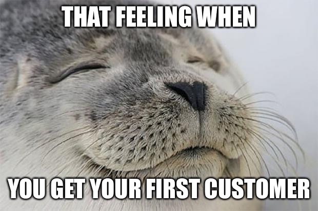 That feeling when you land your first customer | THAT FEELING WHEN; YOU GET YOUR FIRST CUSTOMER | image tagged in memes,satisfied seal | made w/ Imgflip meme maker