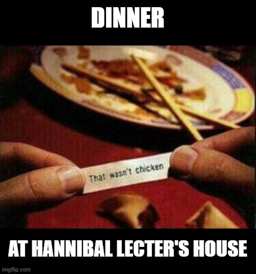 That Was Delicious... | DINNER; AT HANNIBAL LECTER'S HOUSE | image tagged in dark humor | made w/ Imgflip meme maker