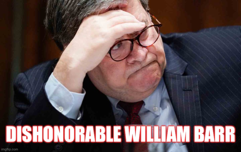 Dishonorable William Barr | DISHONORABLE WILLIAM BARR | image tagged in bill barr,dishonorable william barr,donald trump,crooked,attorney general,corrupt | made w/ Imgflip meme maker