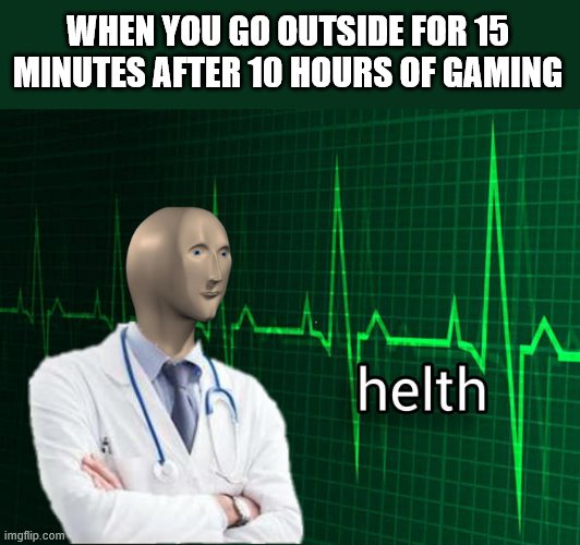 Stonks Helth | WHEN YOU GO OUTSIDE FOR 15 MINUTES AFTER 10 HOURS OF GAMING | image tagged in stonks helth | made w/ Imgflip meme maker