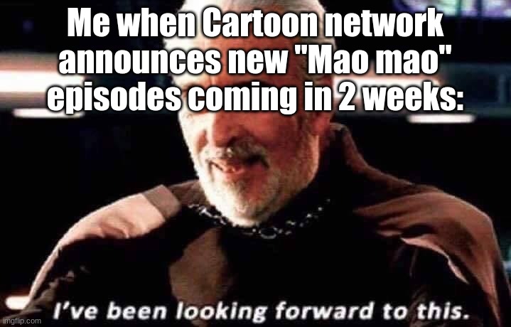 I've been waiting for this | Me when Cartoon network announces new "Mao mao" episodes coming in 2 weeks: | image tagged in finally,yes,cartoon network,mao | made w/ Imgflip meme maker