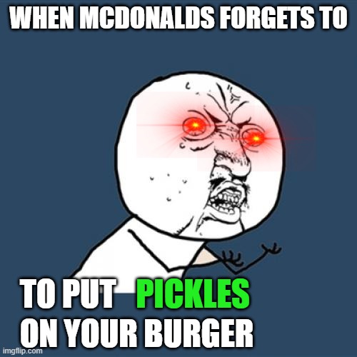 No Pickles | WHEN MCDONALDS FORGETS TO; TO PUT; PICKLES; ON YOUR BURGER | image tagged in memes,y u no,mcdonalds | made w/ Imgflip meme maker