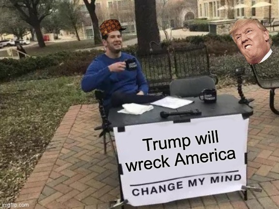 Change My Mind Meme | Trump will wreck America | image tagged in memes,change my mind | made w/ Imgflip meme maker