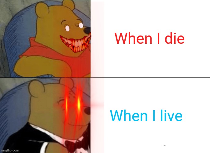 Tuxedo Winnie The Pooh | When I die; When I live | image tagged in memes,tuxedo winnie the pooh | made w/ Imgflip meme maker