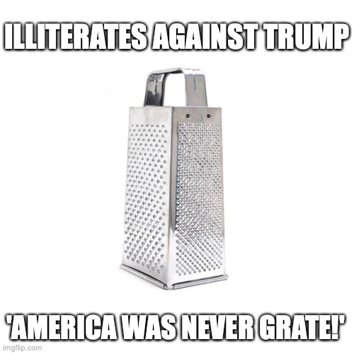 The grate debate | ILLITERATES AGAINST TRUMP; 'AMERICA WAS NEVER GRATE!' | image tagged in america will alway grate,election 2020,nitwits | made w/ Imgflip meme maker