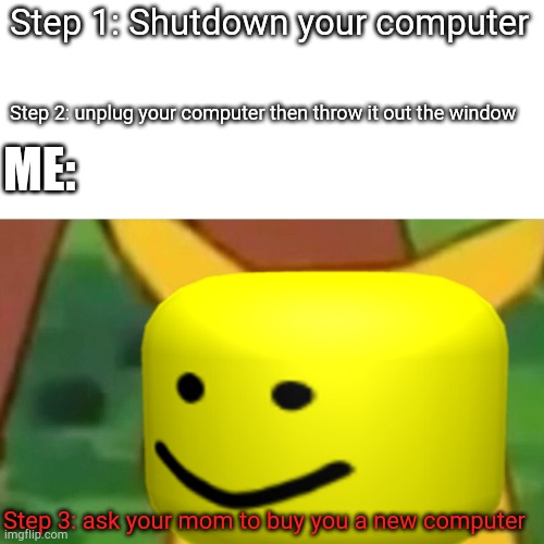 Step 1: Shutdown your computer; Step 2: unplug your computer then throw it out the window; ME:; Step 3: ask your mom to buy you a new computer | image tagged in computer throwout,pokemon | made w/ Imgflip meme maker