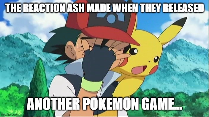 Ash Ketchum Facepalm | THE REACTION ASH MADE WHEN THEY RELEASED ANOTHER POKEMON GAME... | image tagged in ash ketchum facepalm | made w/ Imgflip meme maker