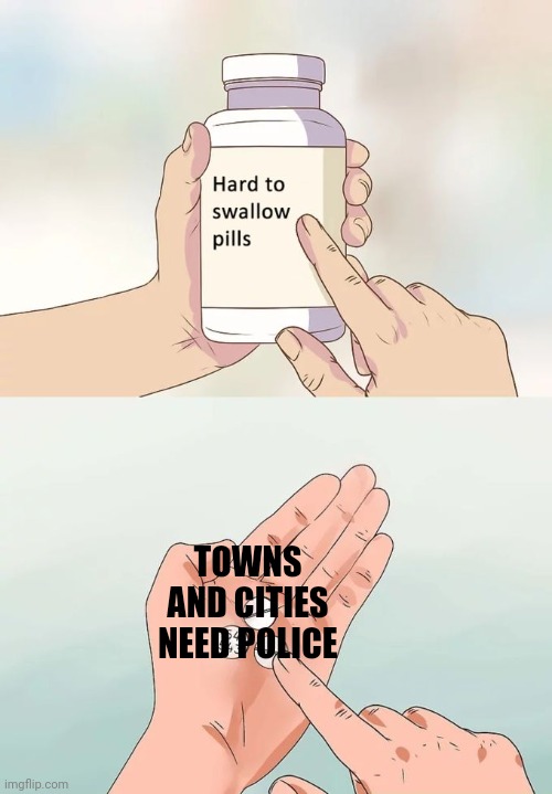 Hard To Swallow Pills Meme | TOWNS AND CITIES NEED POLICE | image tagged in memes,hard to swallow pills | made w/ Imgflip meme maker