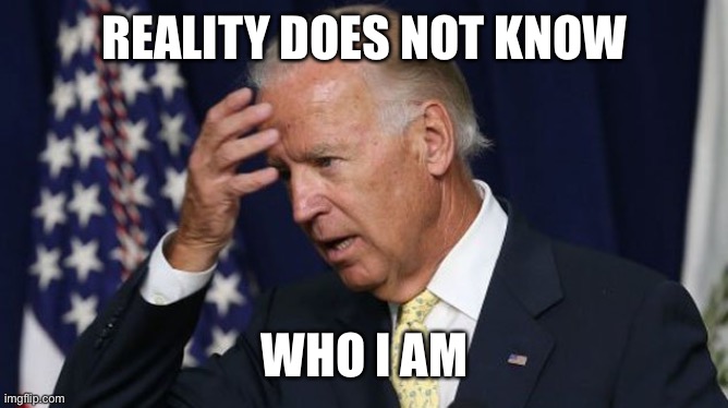 Joe Biden worries | REALITY DOES NOT KNOW WHO I AM | image tagged in joe biden worries | made w/ Imgflip meme maker