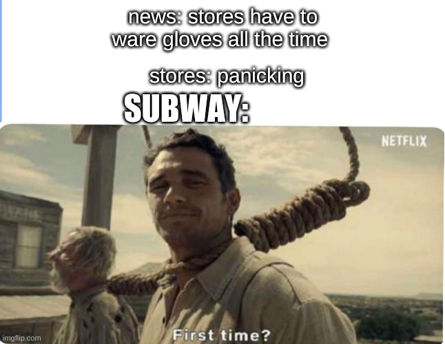 subway | stores: panicking; news: stores have to ware gloves all the time; SUBWAY: | image tagged in first time,memes,subway,funny | made w/ Imgflip meme maker