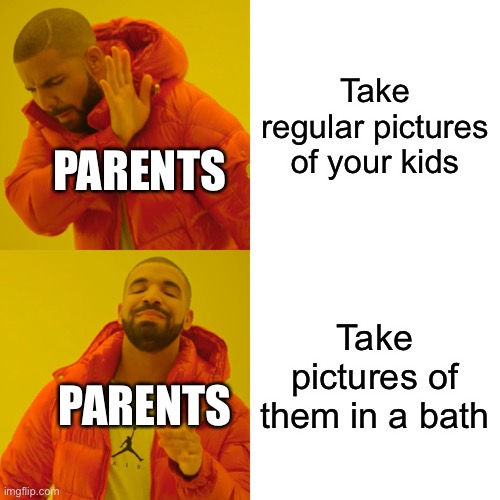 This is so true | Take regular pictures of your kids; PARENTS; Take pictures of them in a bath; PARENTS | image tagged in memes,drake hotline bling | made w/ Imgflip meme maker