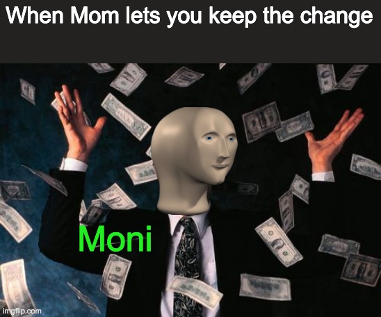 Moni | When Mom lets you keep the change; Moni | image tagged in memes,money man | made w/ Imgflip meme maker