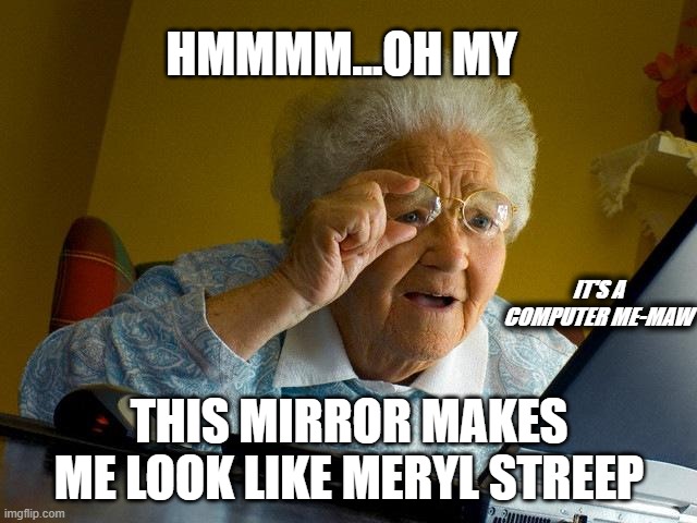 Grandma Finds The Internet | HMMMM...OH MY; IT'S A COMPUTER ME-MAW; THIS MIRROR MAKES ME LOOK LIKE MERYL STREEP | image tagged in memes,grandma finds the internet | made w/ Imgflip meme maker