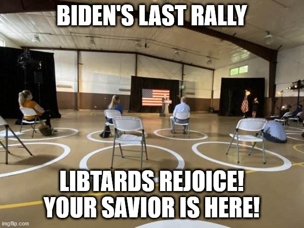 BIDEN'S LAST RALLY LIBTARDS REJOICE! YOUR SAVIOR IS HERE! | made w/ Imgflip meme maker