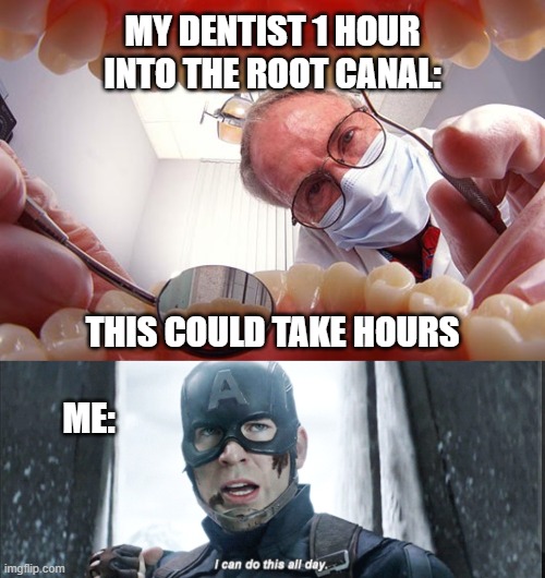 The wonders of novocaine. | MY DENTIST 1 HOUR INTO THE ROOT CANAL:; THIS COULD TAKE HOURS; ME: | image tagged in dentist,i can do this all day,root canal,true life,it took over 2 hours | made w/ Imgflip meme maker