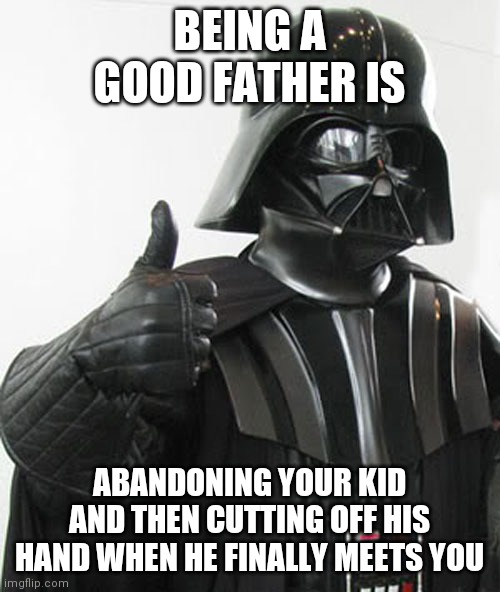 star wars  | BEING A GOOD FATHER IS; ABANDONING YOUR KID AND THEN CUTTING OFF HIS HAND WHEN HE FINALLY MEETS YOU | image tagged in star wars | made w/ Imgflip meme maker
