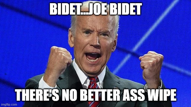 Joe Biden fists angry | BIDET...JOE BIDET; THERE'S NO BETTER ASS WIPE | image tagged in joe biden fists angry | made w/ Imgflip meme maker