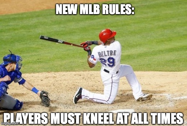NEW MLB RULES:; PLAYERS MUST KNEEL AT ALL TIMES | image tagged in baseball,kneeling,take a knee,protests | made w/ Imgflip meme maker