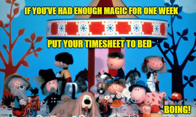 Magic Roundabout TImesheet Reminder | IF YOU'VE HAD ENOUGH MAGIC FOR ONE WEEK; PUT YOUR TIMESHEET TO BED; BOING! | image tagged in magic roundabout timesheet reminder,timesheet reminder,timesheet meme | made w/ Imgflip meme maker