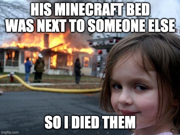 Disaster Girl Meme | HIS MINECRAFT BED WAS NEXT TO SOMEONE ELSE; SO I DIED THEM | image tagged in memes,disaster girl | made w/ Imgflip meme maker