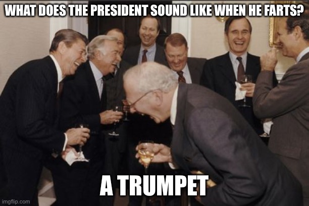 Laughing Men In Suits | WHAT DOES THE PRESIDENT SOUND LIKE WHEN HE FARTS? A TRUMPET | image tagged in memes,laughing men in suits | made w/ Imgflip meme maker