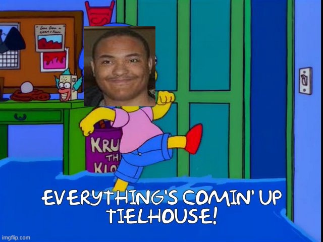 Everything's Comin' Up Tielhouse | image tagged in memes,the simpsons,tiel,comedy,stand up,i have achieved comedy | made w/ Imgflip meme maker