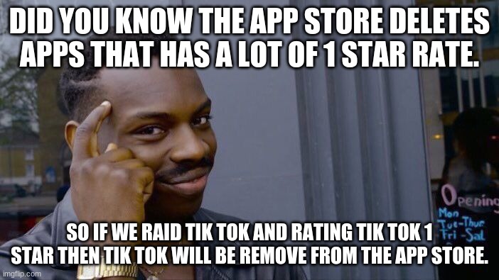 Smort |  DID YOU KNOW THE APP STORE DELETES APPS THAT HAS A LOT OF 1 STAR RATE. SO IF WE RAID TIK TOK AND RATING TIK TOK 1 STAR THEN TIK TOK WILL BE REMOVE FROM THE APP STORE. | image tagged in memes,roll safe think about it,i am smort,intellecc | made w/ Imgflip meme maker