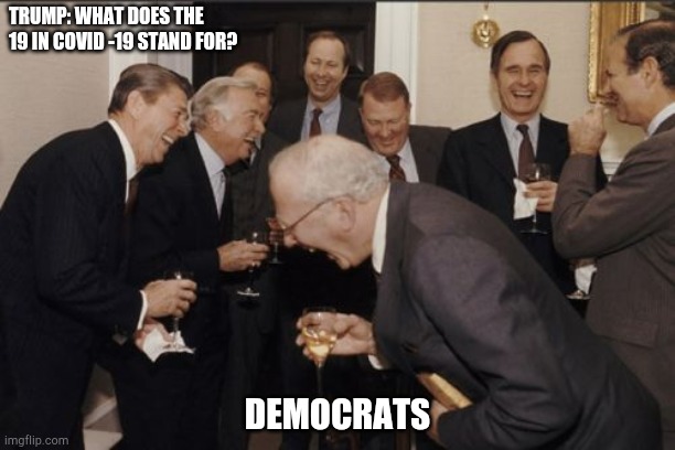 Laughing Men In Suits | TRUMP: WHAT DOES THE 19 IN COVID -19 STAND FOR? DEMOCRATS | image tagged in memes,laughing men in suits | made w/ Imgflip meme maker