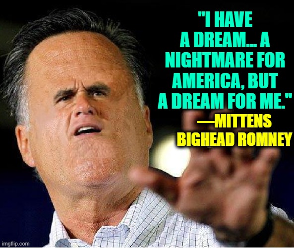 You Naughty Mittens.You Lost. Good Riddance. I Smell a Rat Close By |  "I HAVE A DREAM... A NIGHTMARE FOR AMERICA, BUT A DREAM FOR ME."; —MITTENS BIGHEAD ROMNEY | image tagged in vince vance,big head,mitt romney,i have a dream,nightmare,memes | made w/ Imgflip meme maker